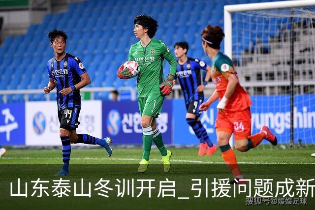 山东泰山冬训开启 引援问题成新赛季备战核心困难