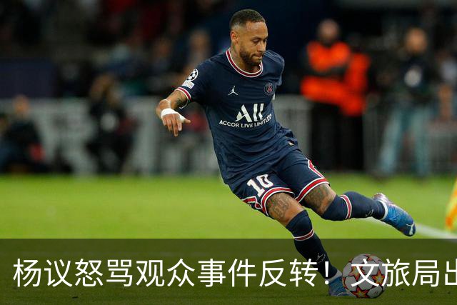 杨议怒骂观众事件反转！文旅局出手，现场观众曝更多猛料