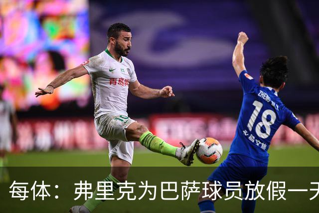 每体：弗里克为巴萨球员放假一天，仍有11名球员自愿投入训练