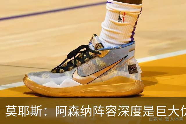 莫耶斯：阿森纳阵容深度是巨大优势，中场轮转让我们很头疼