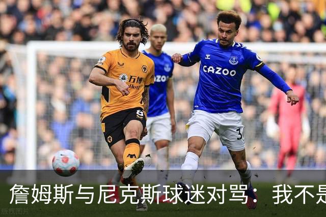 詹姆斯与尼克斯球迷对骂：我不是西海岸人，我是俄亥俄人