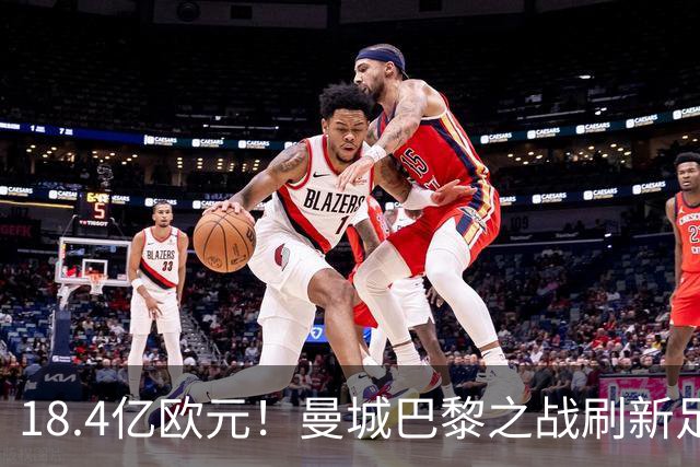 18.4亿欧元！曼城巴黎之战刷新足坛历史首发身价纪录